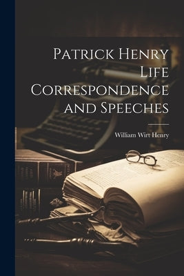 Patrick Henry Life Correspondence and Speeches by Henry, William Wirt