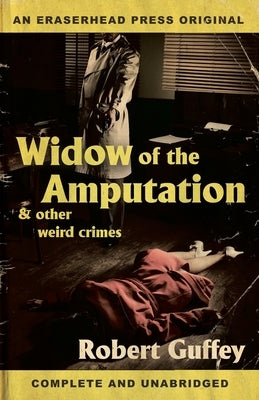 Widow of the Amputation & Other Weird Crimes by Guffey, Robert