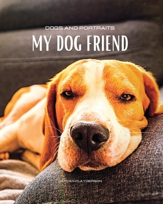 Dogs and Portraits - My Friend Dog: Dog-themed colour photo album. Gift idea for animal and nature lovers. by Clayderson, Hayden