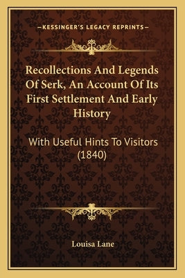 Recollections And Legends Of Serk, An Account Of Its First Settlement And Early History: With Useful Hints To Visitors (1840) by Lane, Louisa