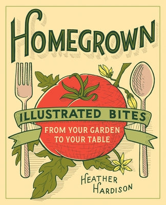 Homegrown: Illustrated Bites from Your Garden to Your Table by Hardison, Heather