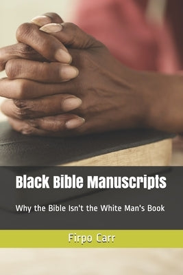 Black Bible Manuscripts: Why the Bible Isn't the White Man's Book by Carr, Firpo