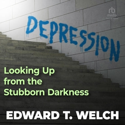 Depression: Looking Up from the Stubborn Darkness by Welch, Edward T.