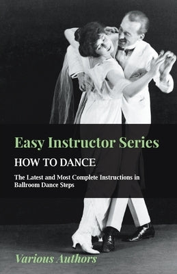 Easy Instructor Series - How to Dance - The Latest and Most Complete Instructions in Ballroom Dance Steps by Various