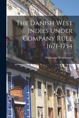 The Danish West Indies Under Company Rule 1671-1754 by Westergaard, Waldemar