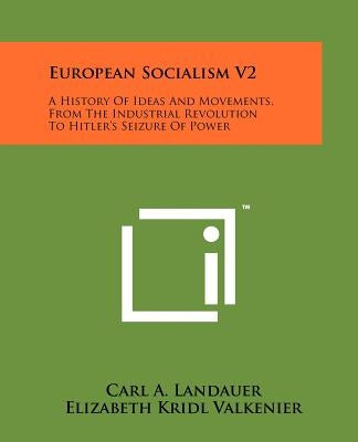 European Socialism V2: A History Of Ideas And Movements, From The Industrial Revolution To Hitler's Seizure Of Power by Landauer, Carl A.