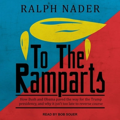 To the Ramparts Lib/E: How Bush and Obama Paved the Way for the Trump Presidency, and Why It Isn't Too Late to Reverse Course by Nader, Ralph