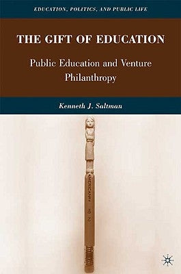 The Gift of Education: Public Education and Venture Philanthropy by Saltman, K.