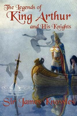 The Legends of King Arthur and His Knights by Knowles, James