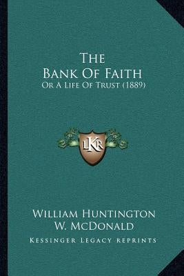 The Bank Of Faith: Or A Life Of Trust (1889) by Huntington, William