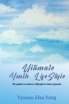 Ultimate Youth LifeStyle: The guides to achieve a lifestyle in times of youth by Yang, Yaxuan Elsa