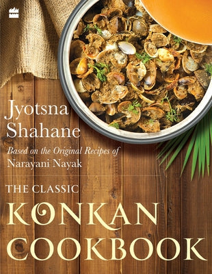 The Classic Konkan Cookbook: Based on the Original Recipes of Narayani Nayak by Shahane, Jyotsna