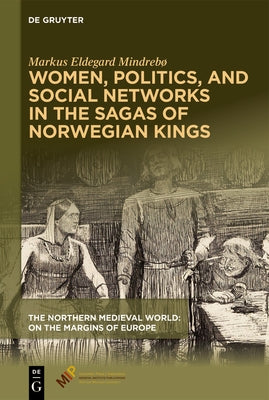 Women, Politics, and Social Networks in the Sagas of Norwegian Kings by Mindreb?, Markus Eldegard