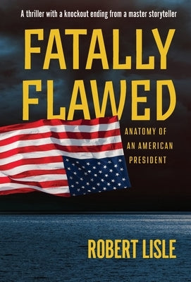 Fatally Flawed: Anatomy of an American President by Lisle, Robert