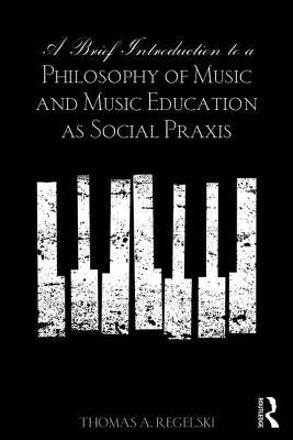 A Brief Introduction to A Philosophy of Music and Music Education as Social Praxis by A. Regelski, Thomas