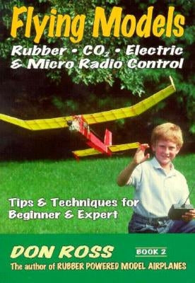 Flying Models: Rubber, CO2, Electric & Micro Radio Control: Tips & Techinques for Beginner & Expert by Markowski, Mike