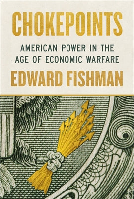 Chokepoints: American Power in the Age of Economic Warfare by Fishman, Edward