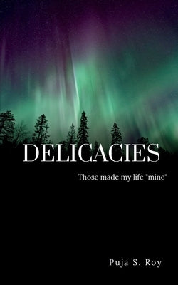 Delicacies: Those that made my life "mine" by Roy, Puja S.