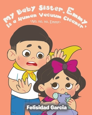 My Baby Sister, Emmy, Is a Human Vacuum Cleaner by Garcia, Felisidad