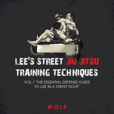 Lee's Street Jiu Jitsu Training Techniques Vol.1 The Essential Defense Guide to Use in a Street Fight by Wolf