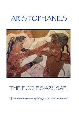 Aristophanes - The Ecclesiazusae: "The wise learn many things from their enemies" by Aristophanes