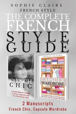 French Style: The Complete French Style Guide - 2 Manuscripts - French Chic, Capsule Wardrobe by Claire, Sophie