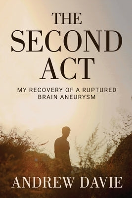 The Second Act: My Recovery Of A Ruptured Brain Aneurysm by Davie, Andrew