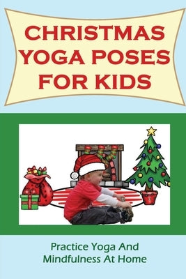 Christmas Yoga Poses For Kids: Practice Yoga And Mindfulness At Home by Hickam, Kevin