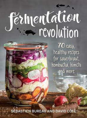 Fermentation Revolution: 70 Easy Recipes for Sauerkraut, Kombucha, Kimchi and More by Bureau, Sebastien