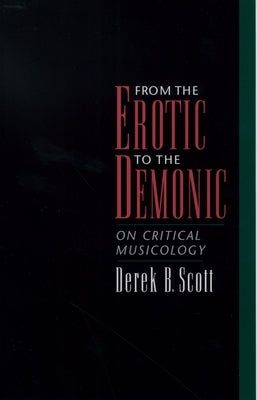 From the Erotic to the Demonic: On Critical Musicology by Scott, Derek B.