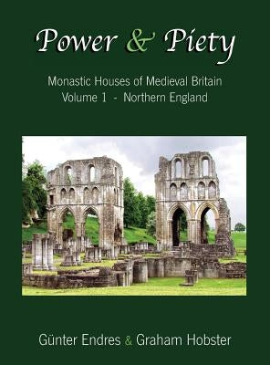 Power and Piety: Monastic Houses of Medieval Britain - Volume 1 - Northern England by Endres, Günter