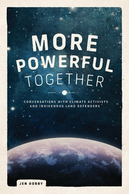 More Powerful Together: Conversations with Climate Activists and Indigenous Land Defenders by Gobby, Jen