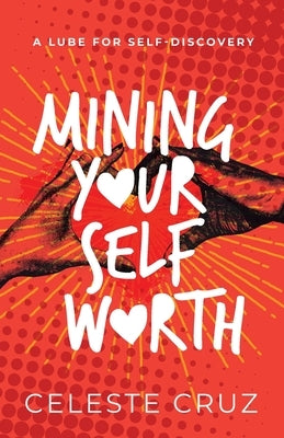 Mining Your Self-Worth: A Lube For Self-Discovery by Cruz, Celeste