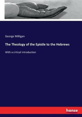 The Theology of the Epistle to the Hebrews: With a critical introduction by Milligan, George