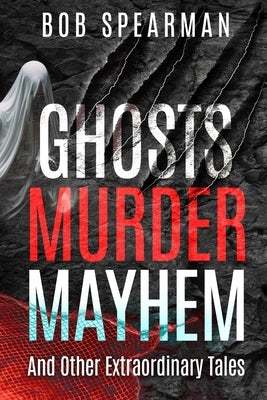 Ghosts Murder Mayhem: And Other Extraordinary Tales by Spearman, Bob