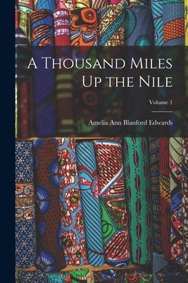 A Thousand Miles Up the Nile; Volume 1 by Edwards, Amelia Ann Blanford