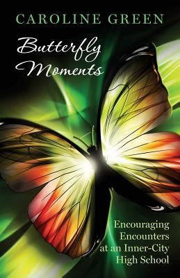 Butterfly Moments: Encouraging Encounters At An Inner-City High School by Green, Caroline