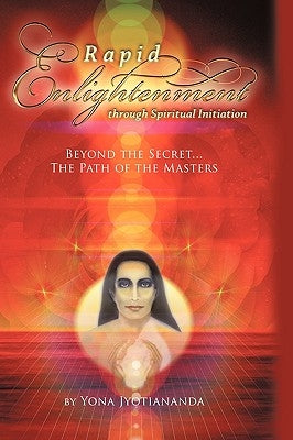 Rapid Enlightenment Through Spiritual Initiation: Beyond the "Secret" - The Path of the Masters by Yona Jyotiananda, Jyotiananda