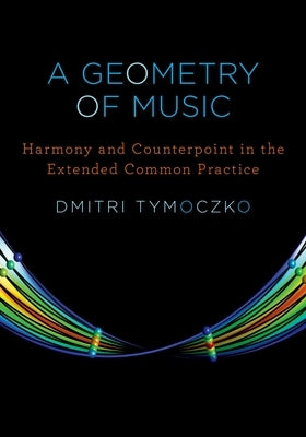 A Geometry of Music: Harmony and Counterpoint in the Extended Common Practice by Tymoczko, Dmitri