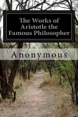 The Works of Aristotle the Famous Philosopher by Anonymous