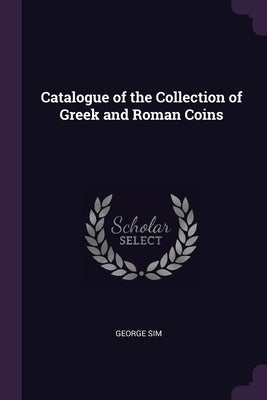 Catalogue of the Collection of Greek and Roman Coins by Sim, George