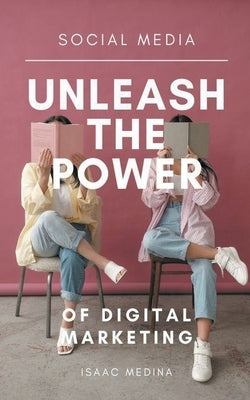 Social Media: Unleash the Power of Digital Marketing by Medina, Isaac