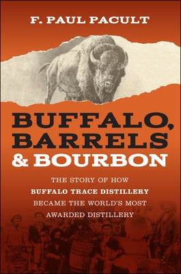 Buffalo, Barrels, and Bourbon: The Story of How Buffalo Trace Distillery Became the World's Most Awarded Distillery by Pacult, F. Paul