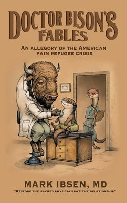 Doctor Bison's Fables: An Allegory of the American Pain Refugee Crisis by Ibsen, Mark