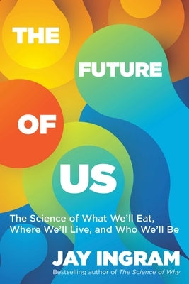 The Future of Us: The Science of What We'll Eat, Where We'll Live, and Who We'll Be by Ingram, Jay