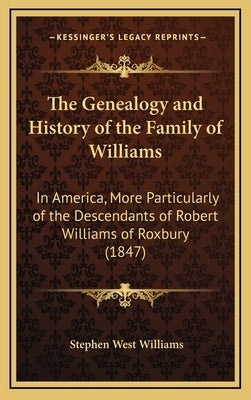 The Genealogy and History of the Family of Williams: In America, More Particularly of the Descendants of Robert Williams of Roxbury (1847) by Williams, Stephen West