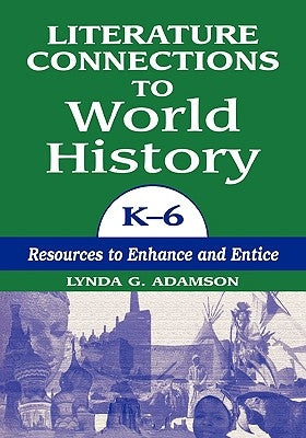 Literature Connections to World History K6: Resources to Enhance and Entice by Adamson, Lynda G.