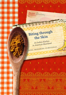 Biting Through the Skin: An Indian Kitchen in America's Heartland by Furstenau, Nina Mukerjee