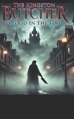 The Kingston Butcher: Blood in the Fog by Moulton, Kenneth