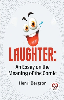 Laughter: An Essay On The Meaning Of The Comic by Bergson, Henri